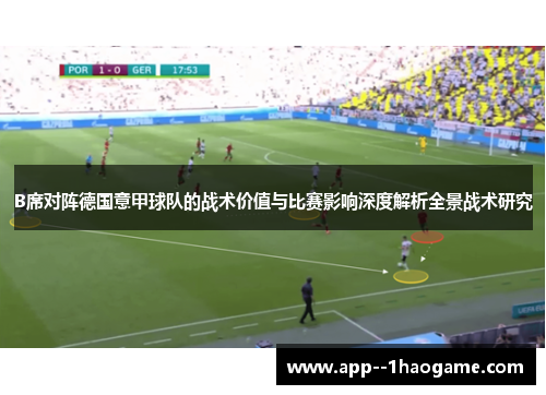 B席对阵德国意甲球队的战术价值与比赛影响深度解析全景战术研究 B席对阵德国意甲球队的战术价值与比赛影响深度解析全景战术研究