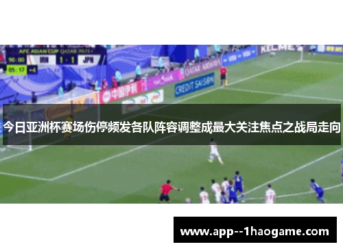 今日亚洲杯赛场伤停频发各队阵容调整成最大关注焦点之战局走向