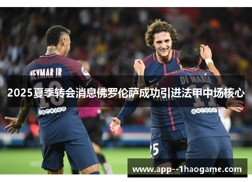 2025夏季转会消息佛罗伦萨成功引进法甲中场核心