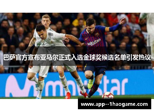 巴萨官方宣布亚马尔正式入选金球奖候选名单引发热议 巴萨官方宣布亚马尔正式入选金球奖候选名单引发热议