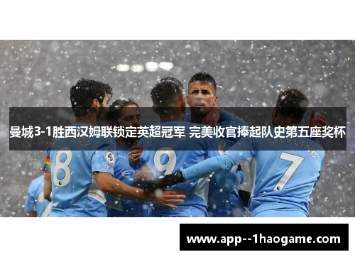 曼城3-1胜西汉姆联锁定英超冠军 完美收官捧起队史第五座奖杯