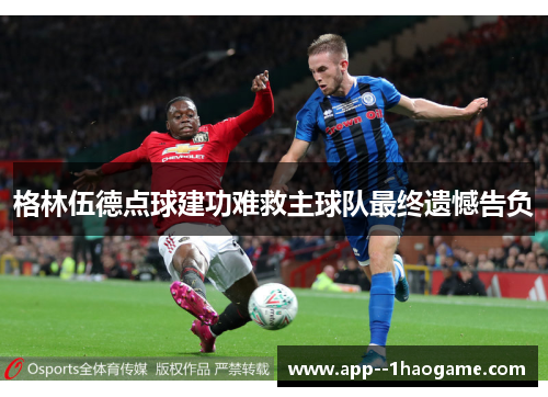格林伍德点球建功难救主球队最终遗憾告负 格林伍德点球建功难救主球队最终遗憾告负