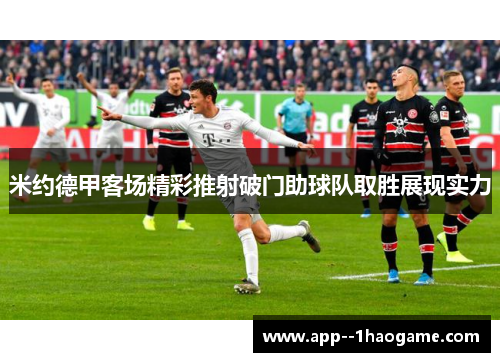 米约德甲客场精彩推射破门助球队取胜展现实力