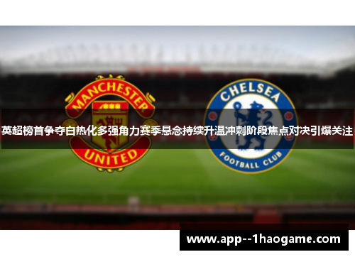 英超榜首争夺白热化多强角力赛季悬念持续升温冲刺阶段焦点对决引爆关注 英超榜首争夺白热化多强角力赛季悬念持续升温冲刺阶段焦点对决引爆关注