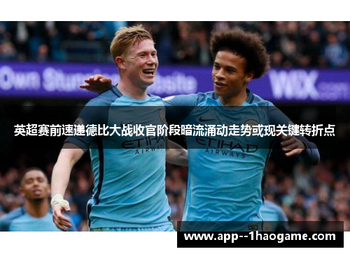 英超赛前速递德比大战收官阶段暗流涌动走势或现关键转折点 英超赛前速递德比大战收官阶段暗流涌动走势或现关键转折点