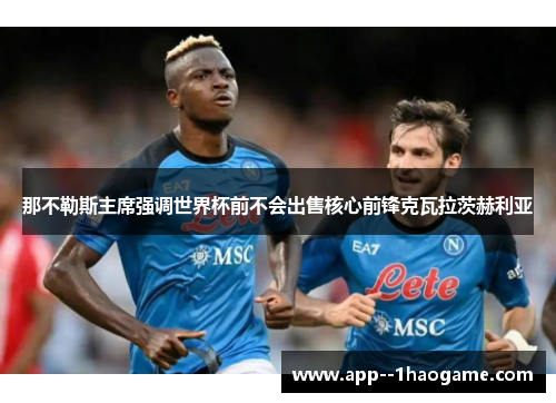 那不勒斯主席强调世界杯前不会出售核心前锋克瓦拉茨赫利亚