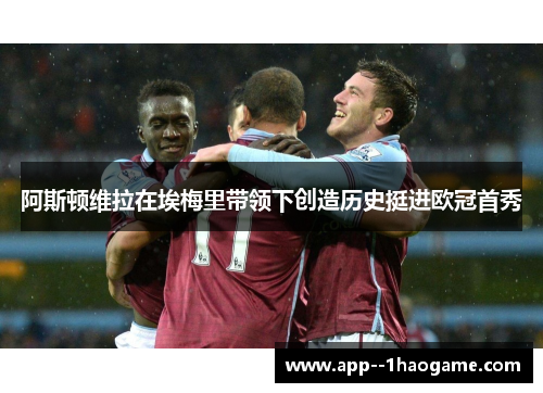 阿斯顿维拉在埃梅里带领下创造历史挺进欧冠首秀