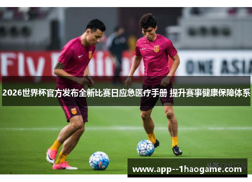 2026世界杯官方发布全新比赛日应急医疗手册 提升赛事健康保障体系